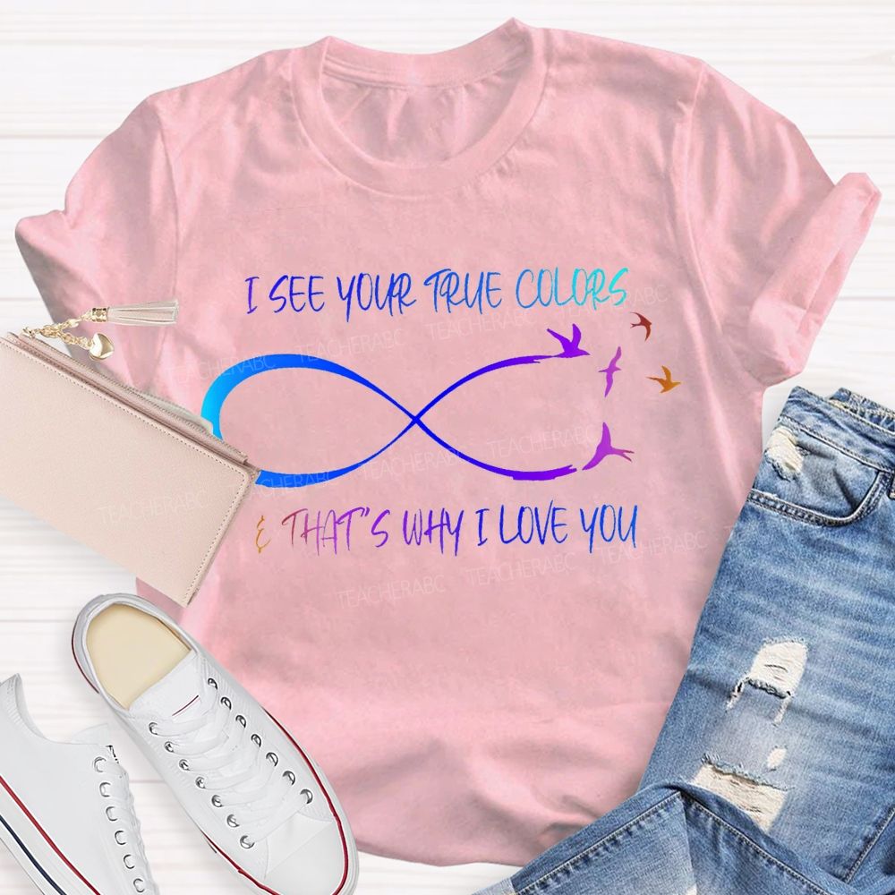 I See Your True Colors That'S Way I Love You Teacher T-shirt