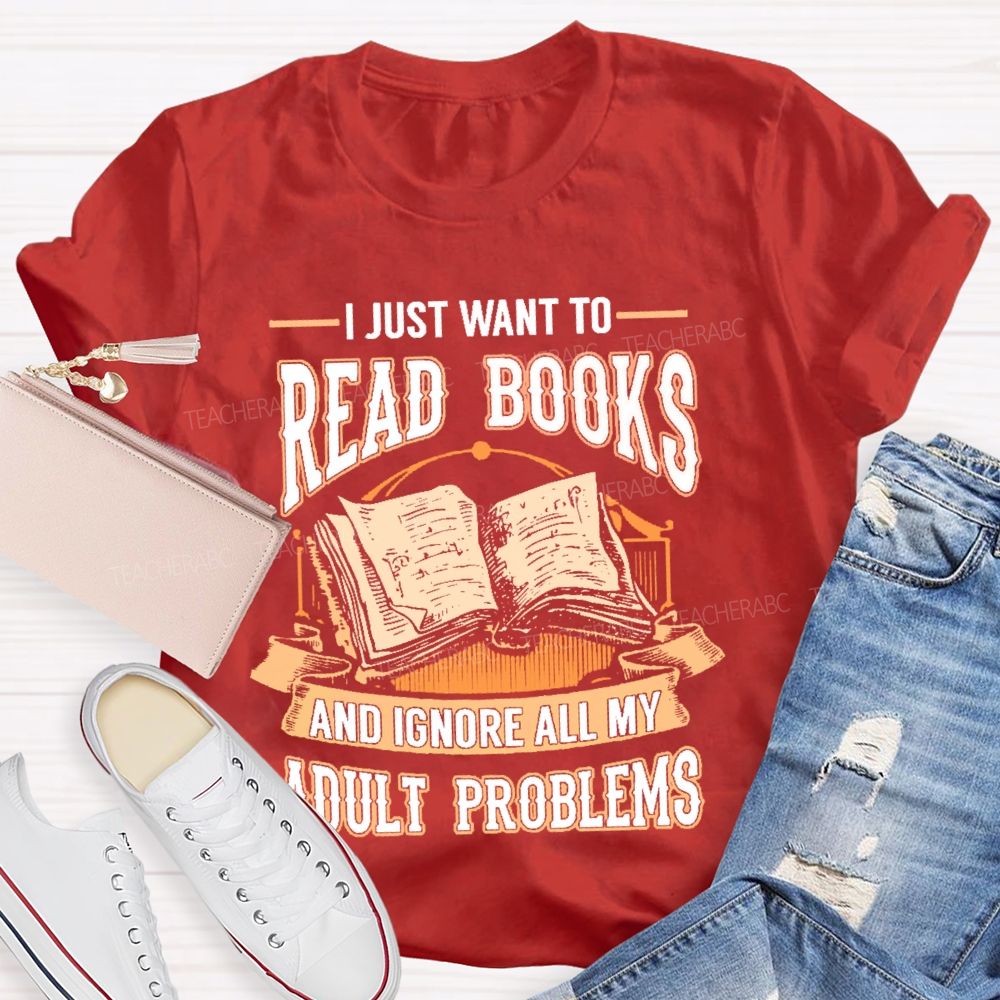 I Just Want To Read Books And Ignore All My Adult Problems Teacher T-shirt