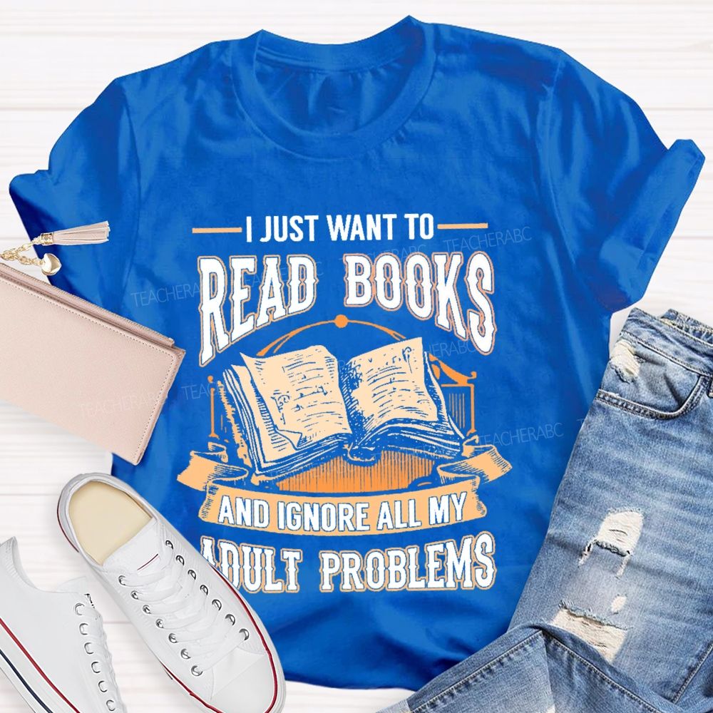 I Just Want To Read Books And Ignore All My Adult Problems Teacher T-shirt