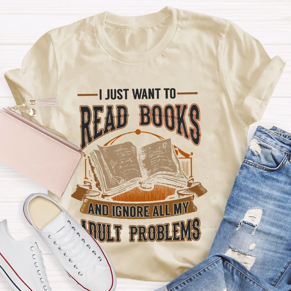 I Just Want To Read Books And Ignore All My Adult Problems Teacher T-shirt