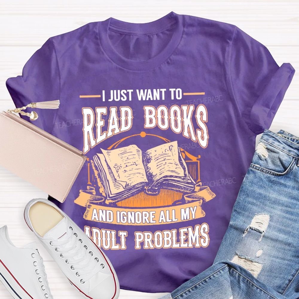 I Just Want To Read Books And Ignore All My Adult Problems Teacher T-shirt