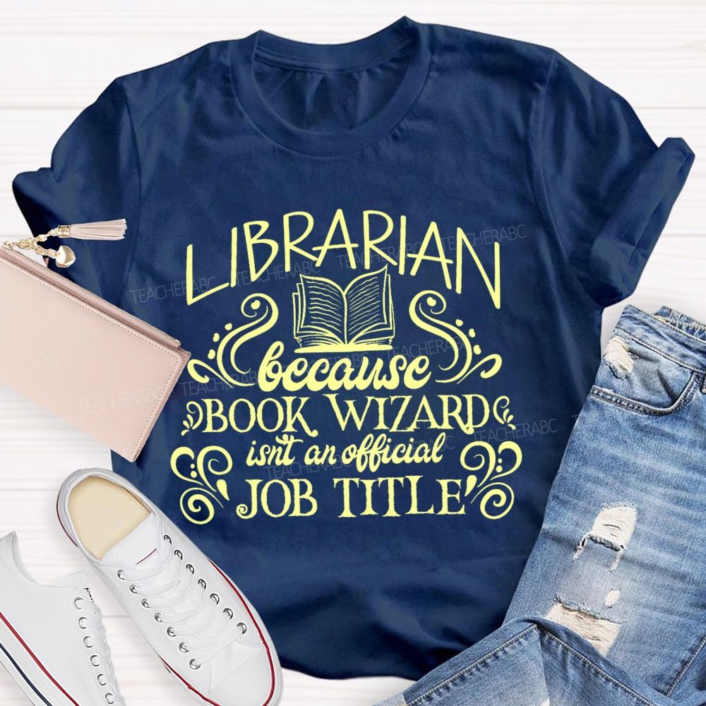 Librarian Because Book Wizard Isn't An Official Job Title Letters Teacher T-shirt