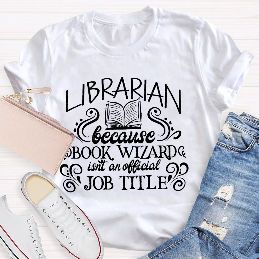 Librarian Because Book Wizard Isn't An Official Job Title Letters Teacher T-shirt