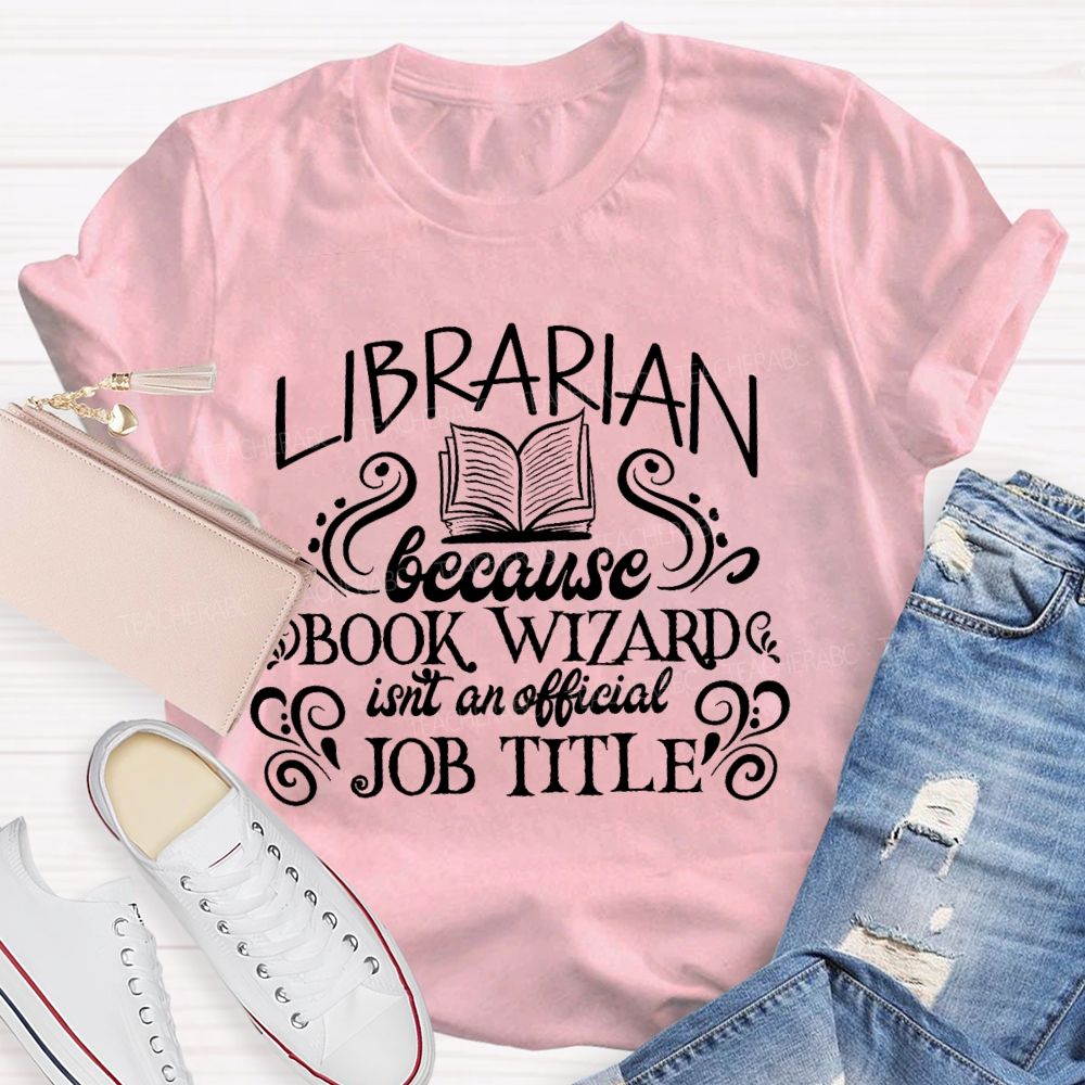 Librarian Because Book Wizard Isn't An Official Job Title Letters Teacher T-shirt