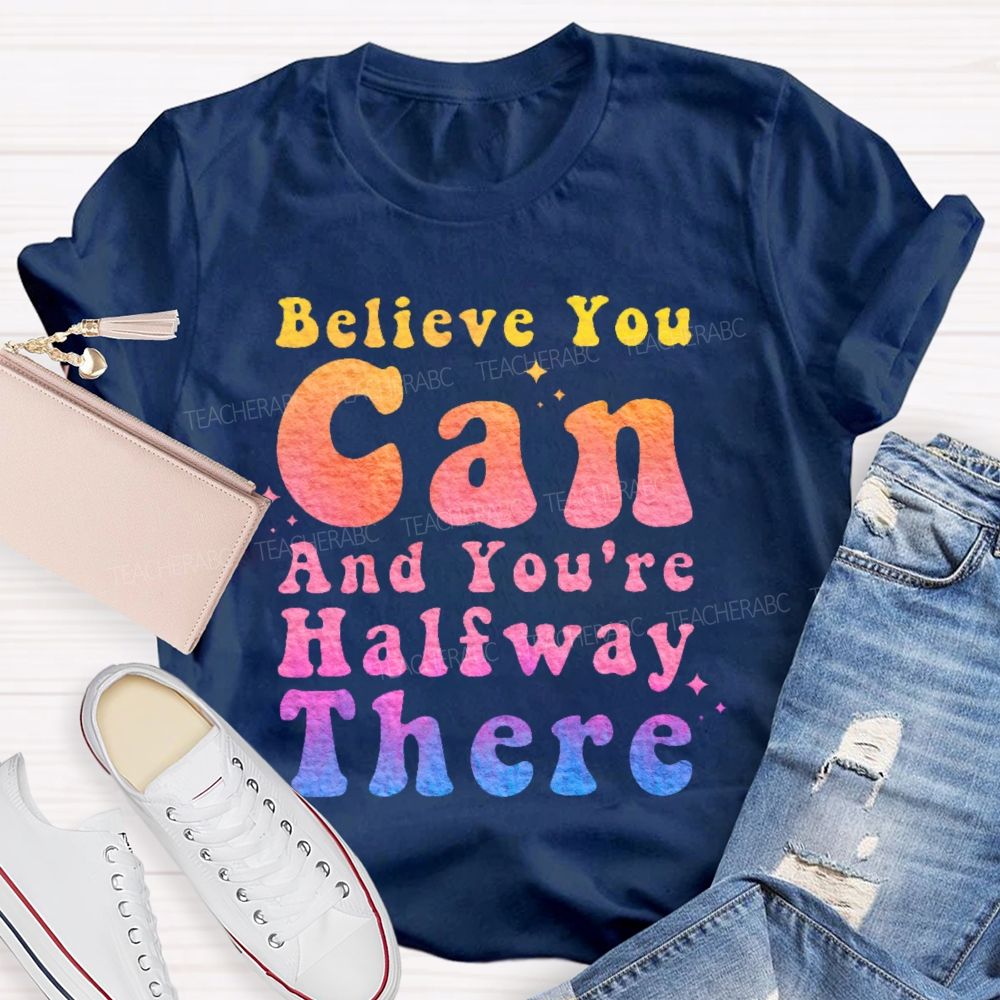 Believe You Can And You're Halfway There Teacher T-shirt