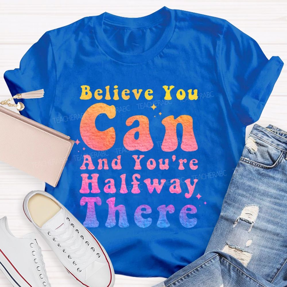 Believe You Can And You're Halfway There Teacher T-shirt
