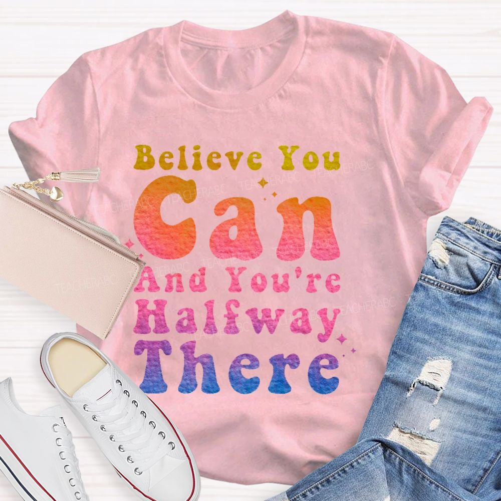 Believe You Can And You're Halfway There Teacher T-shirt
