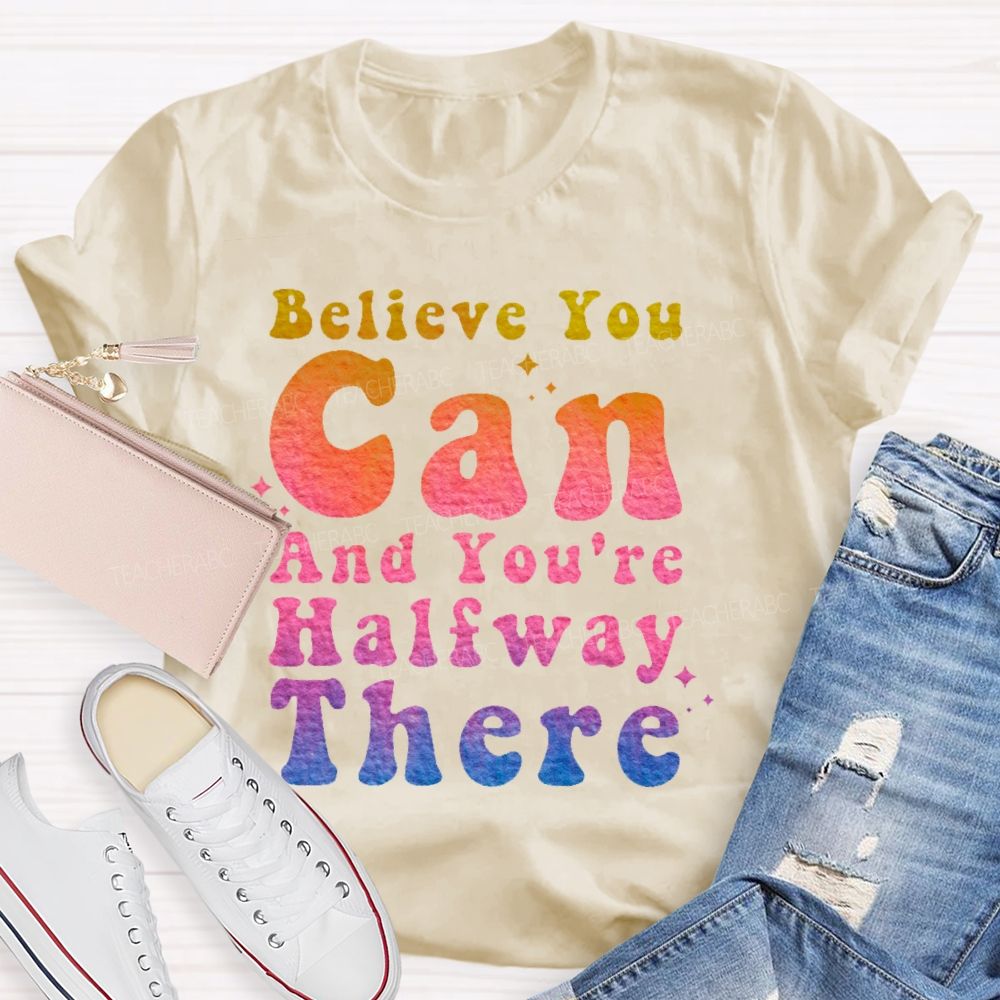 Believe You Can And You're Halfway There Teacher T-shirt