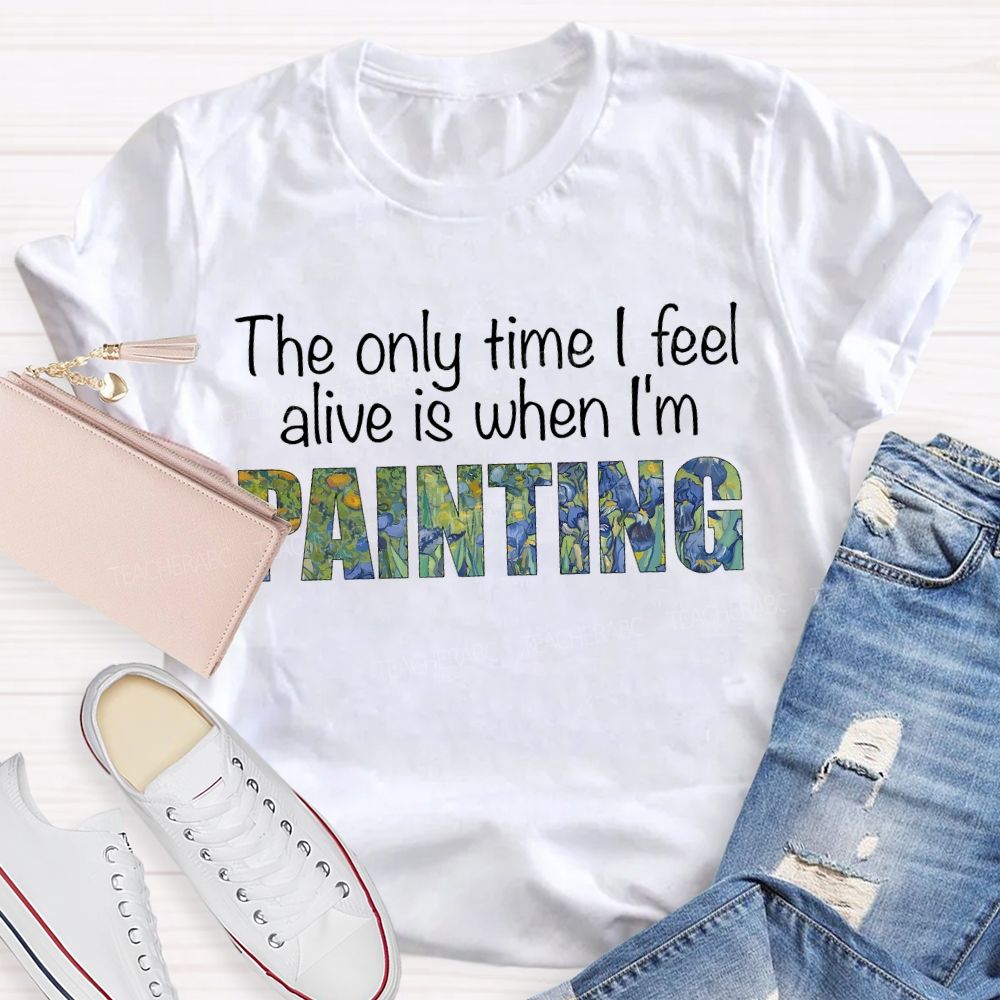 The Only Time I Feel Alive Is When I'M Painting Teacher T-shirt