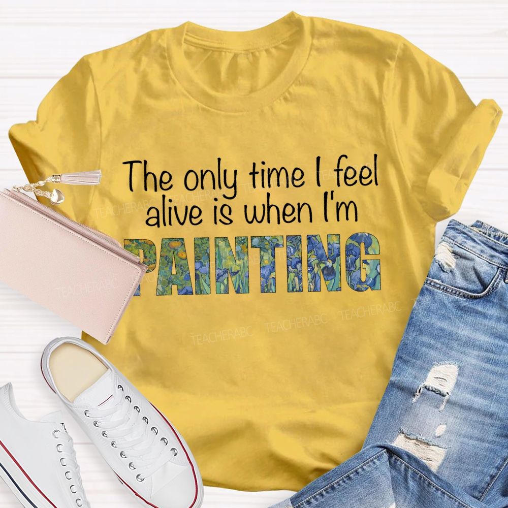 The Only Time I Feel Alive Is When I'M Painting Teacher T-shirt