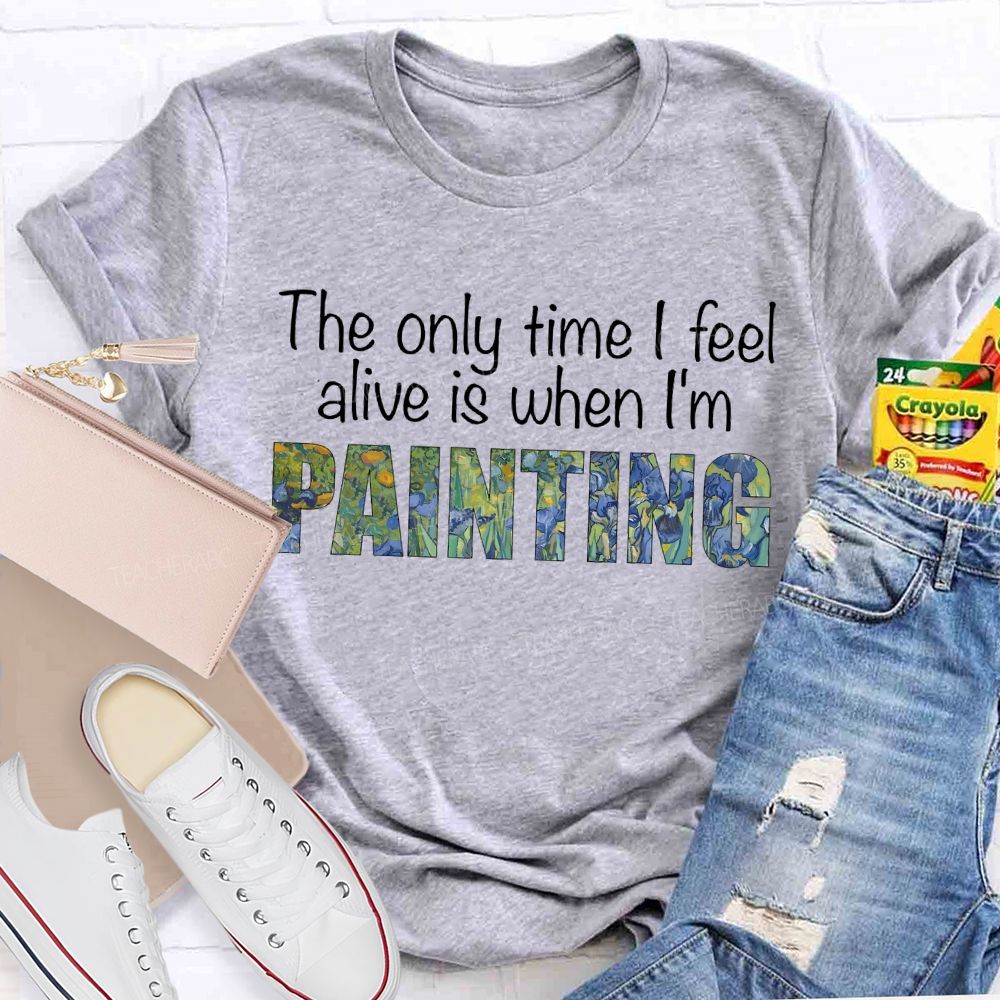 The Only Time I Feel Alive Is When I'M Painting Teacher T-shirt