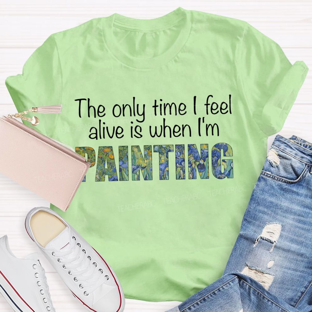 The Only Time I Feel Alive Is When I'M Painting Teacher T-shirt