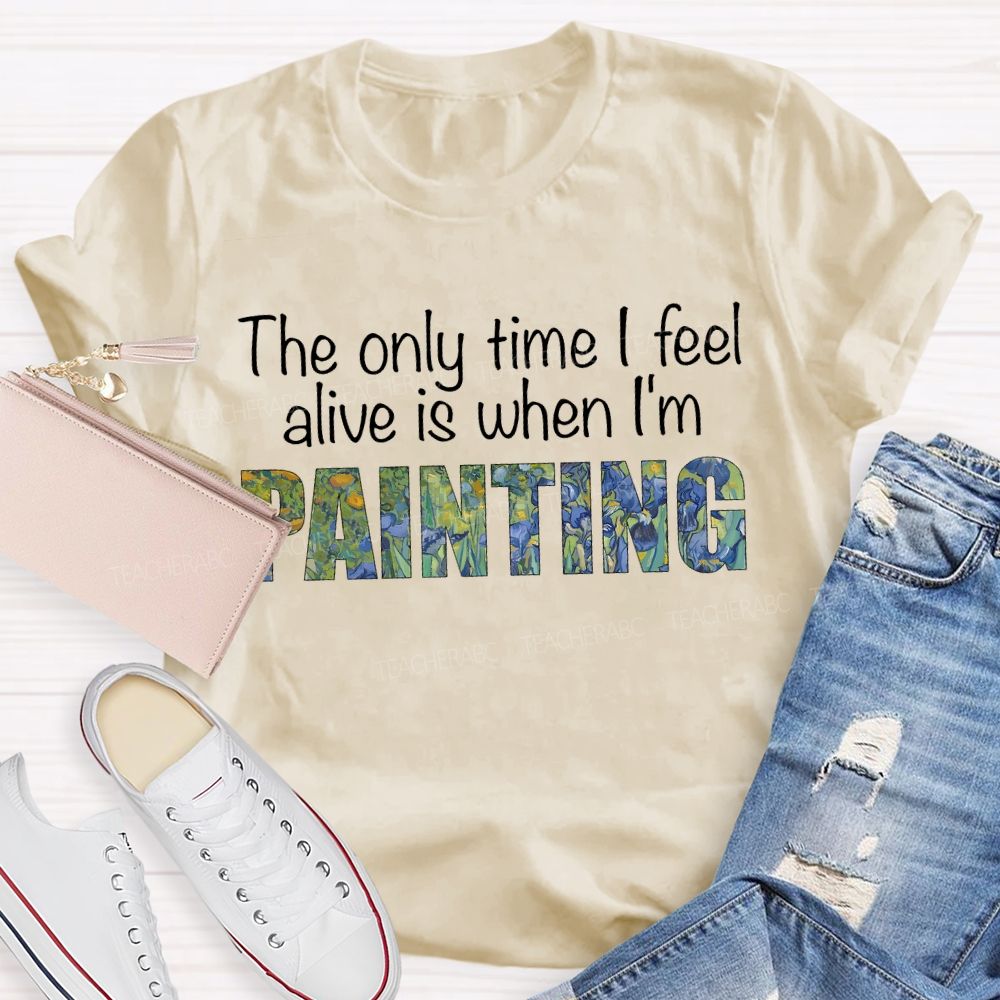 The Only Time I Feel Alive Is When I'M Painting Teacher T-shirt