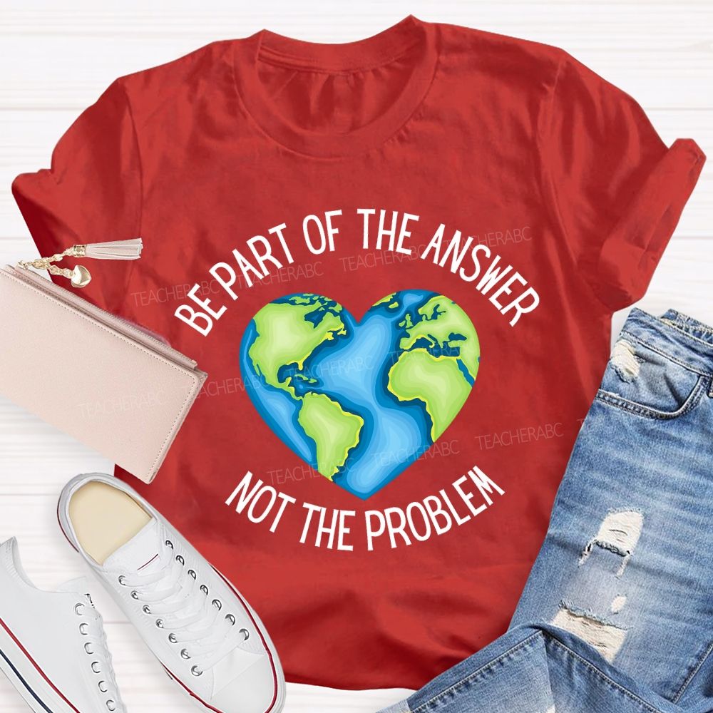 Be Part Of The Answer Not The Problem Teacher T-shirt