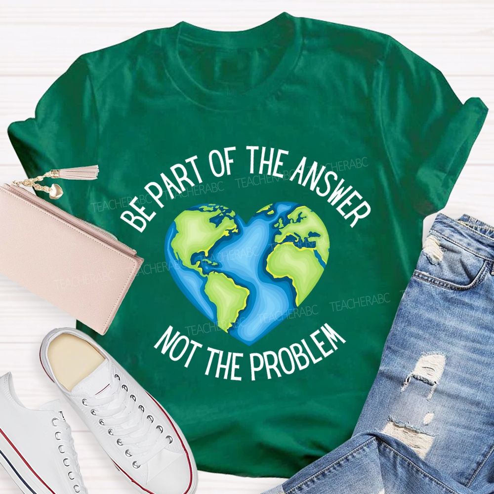 Be Part Of The Answer Not The Problem Teacher T-shirt