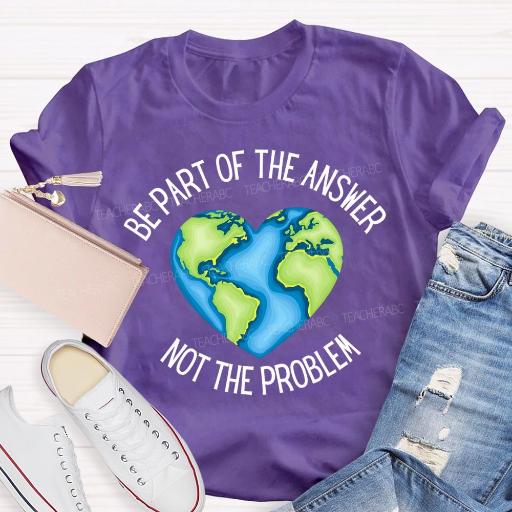 Be Part Of The Answer Not The Problem Teacher T-shirt