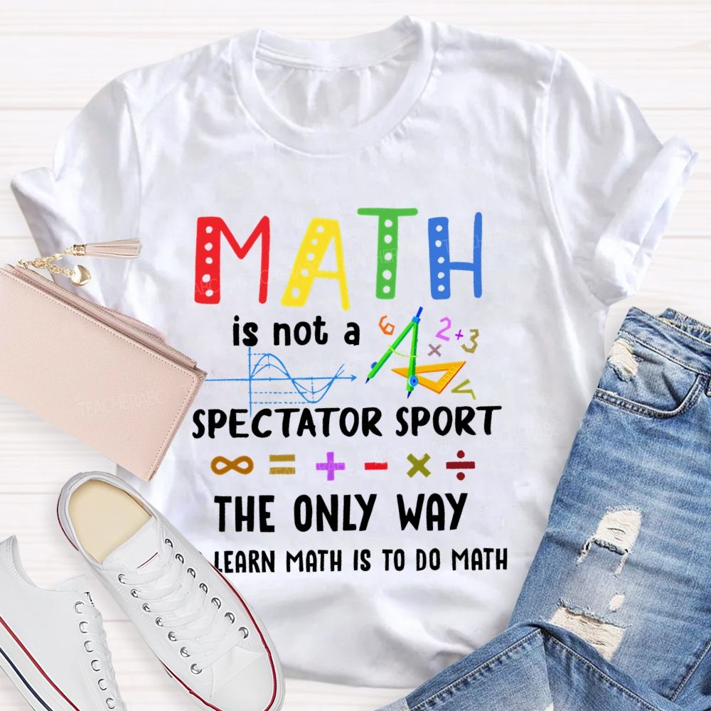 Math Is Not A Spectator Sport Graphics Teacher T-shirt