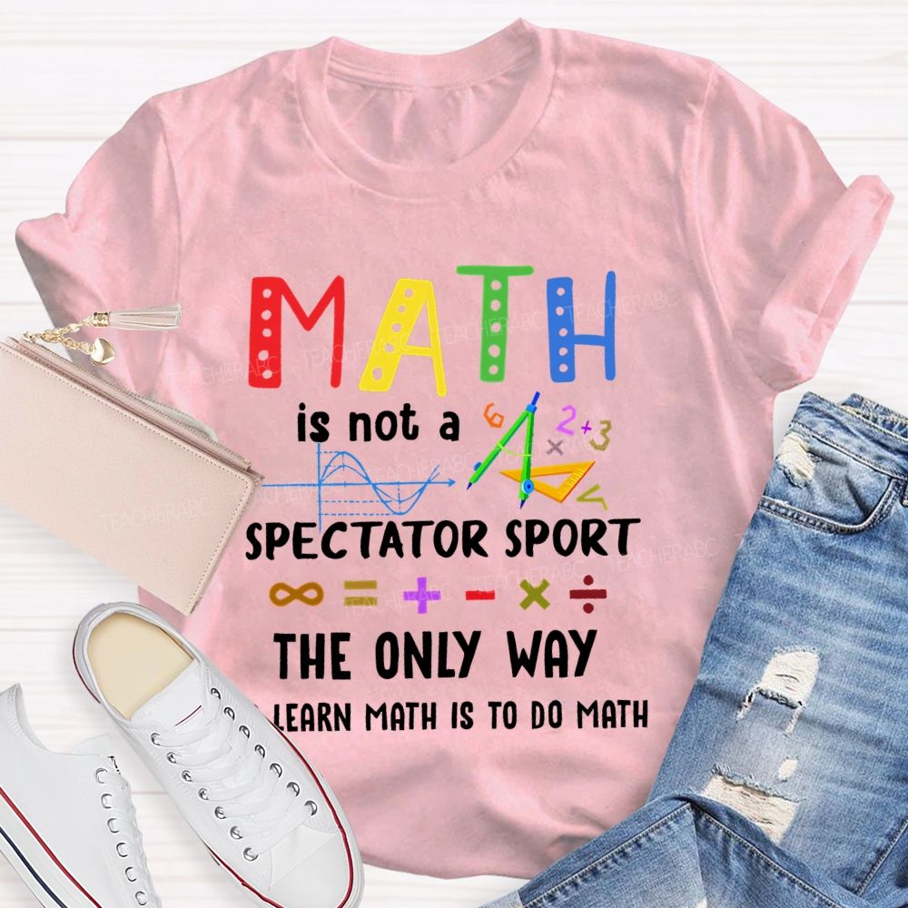 Math Is Not A Spectator Sport Graphics Teacher T-shirt
