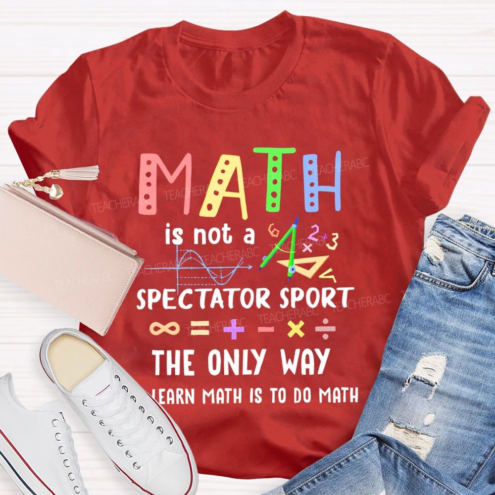 Math Is Not A Spectator Sport Graphics Teacher T-shirt
