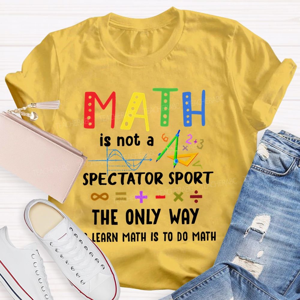 Math Is Not A Spectator Sport Graphics Teacher T-shirt
