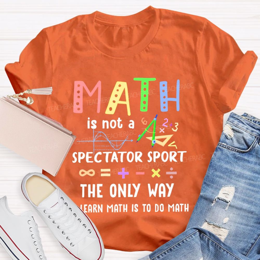 Math Is Not A Spectator Sport Graphics Teacher T-shirt