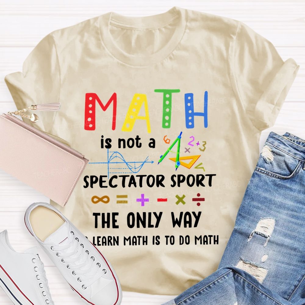 Math Is Not A Spectator Sport Graphics Teacher T-shirt