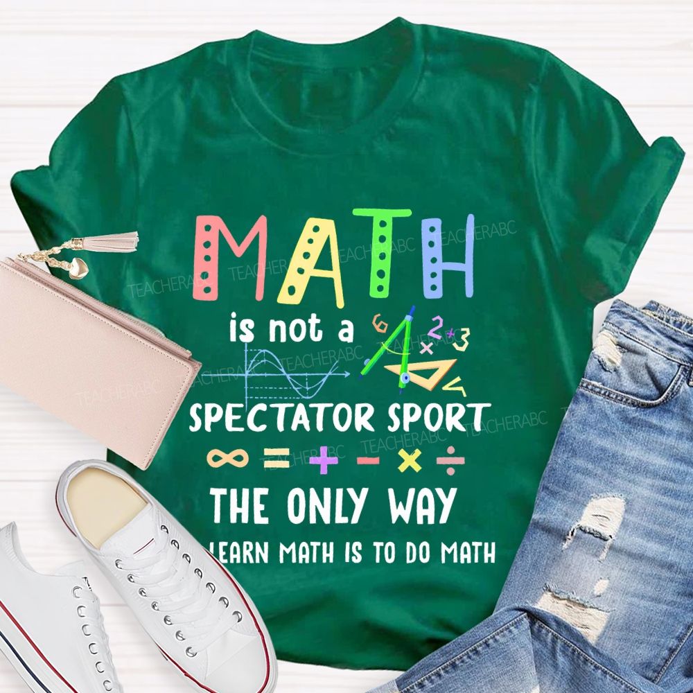 Math Is Not A Spectator Sport Graphics Teacher T-shirt