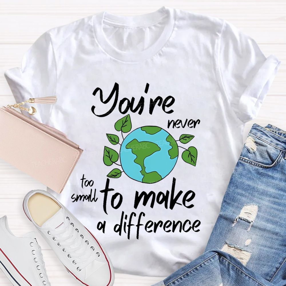 You're Never Too Small To Make A Difference Teacher T-shirt