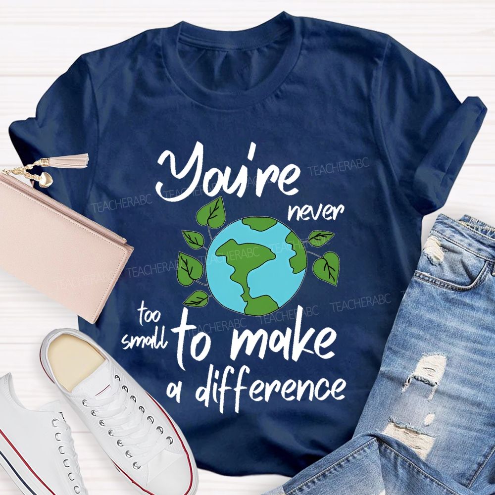 You're Never Too Small To Make A Difference Teacher T-shirt
