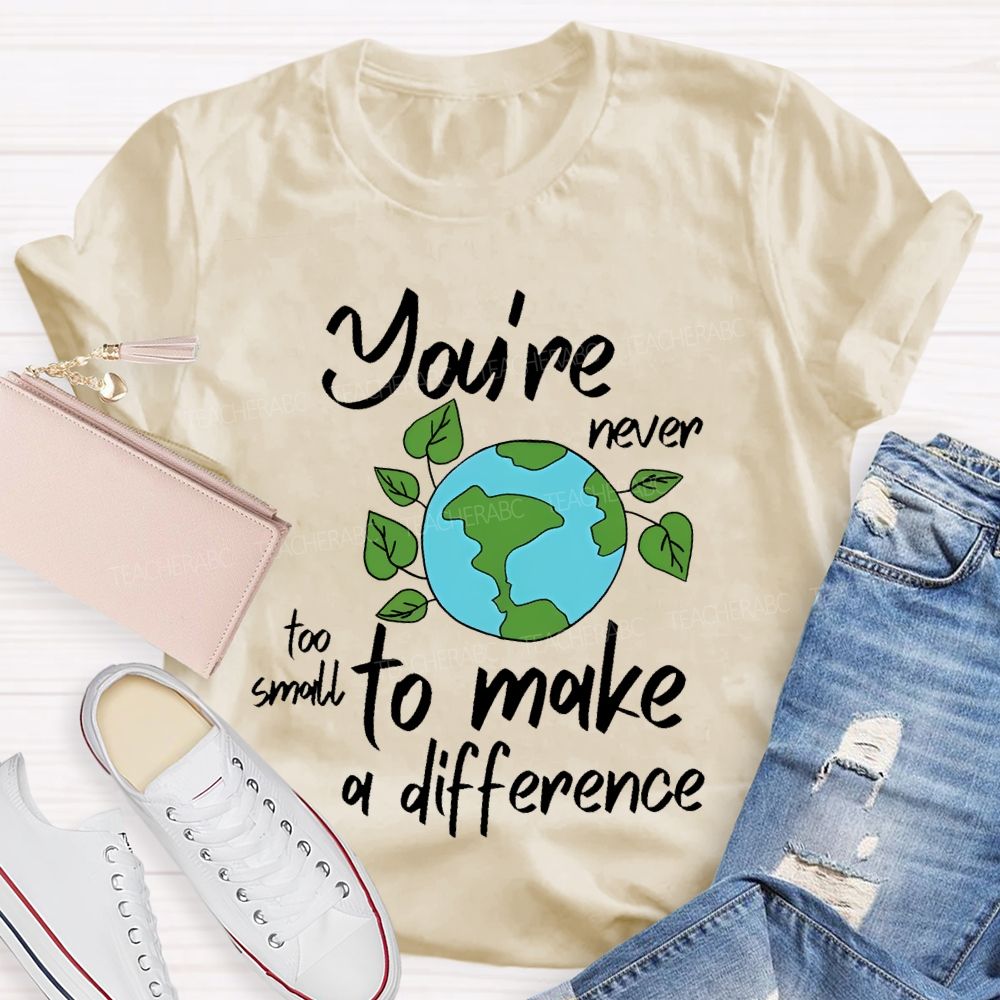 You're Never Too Small To Make A Difference Teacher T-shirt