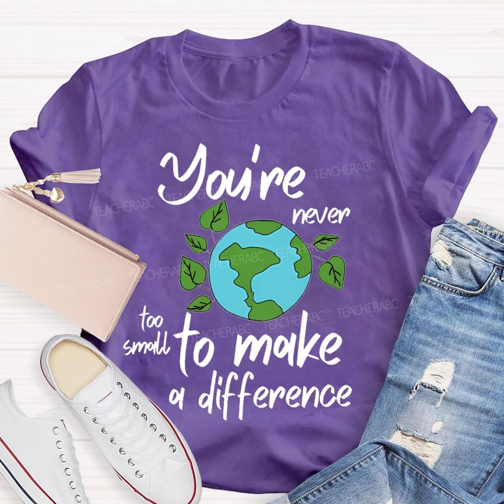 You're Never Too Small To Make A Difference Teacher T-shirt