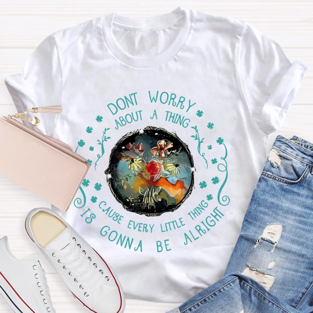 Don't Worry About A Thing Cause Every Little Thing Is Gonna Be Alright Teacher T-shirt