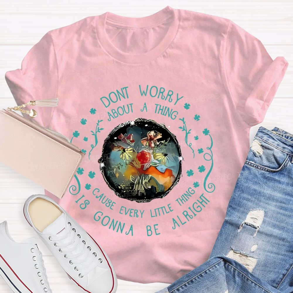Don't Worry About A Thing Cause Every Little Thing Is Gonna Be Alright Teacher T-shirt