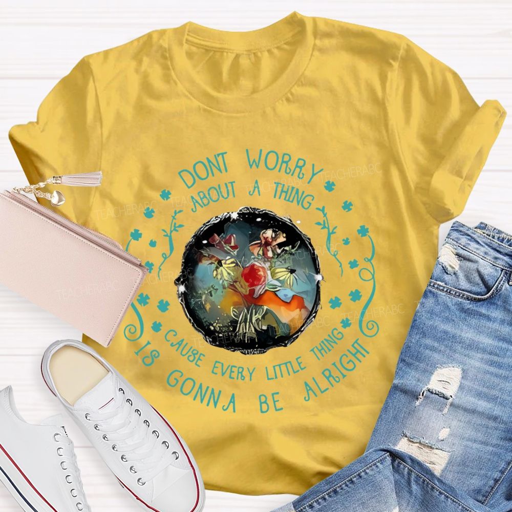 Don't Worry About A Thing Cause Every Little Thing Is Gonna Be Alright Teacher T-shirt