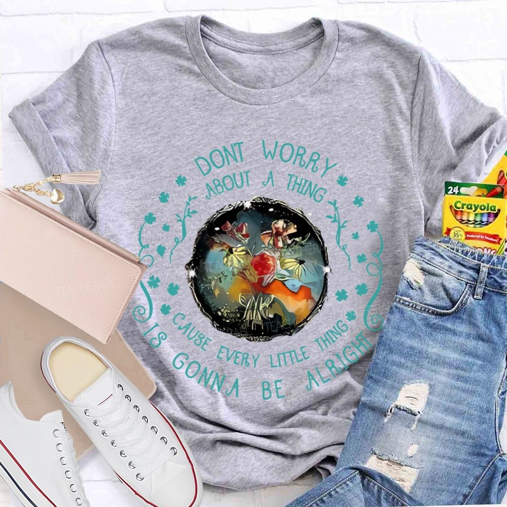 Don't Worry About A Thing Cause Every Little Thing Is Gonna Be Alright Teacher T-shirt