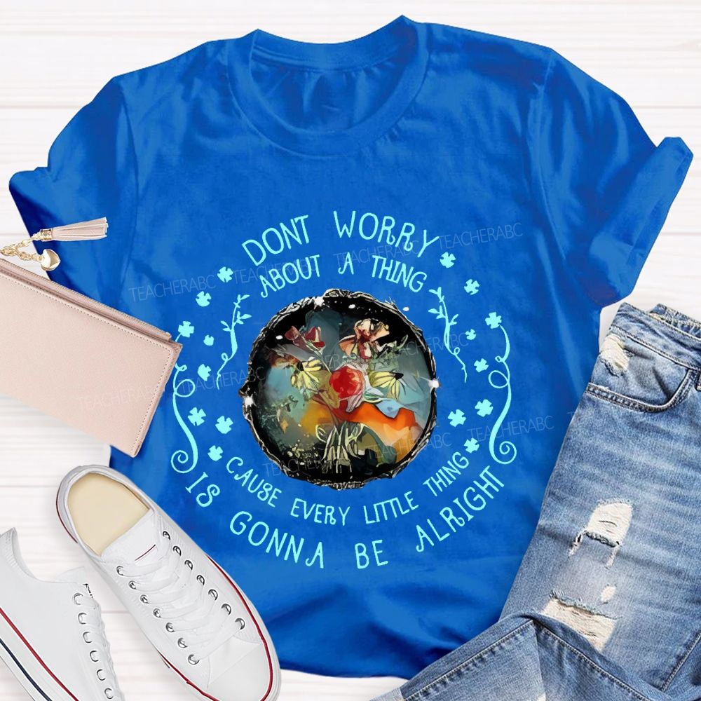Don't Worry About A Thing Cause Every Little Thing Is Gonna Be Alright Teacher T-shirt