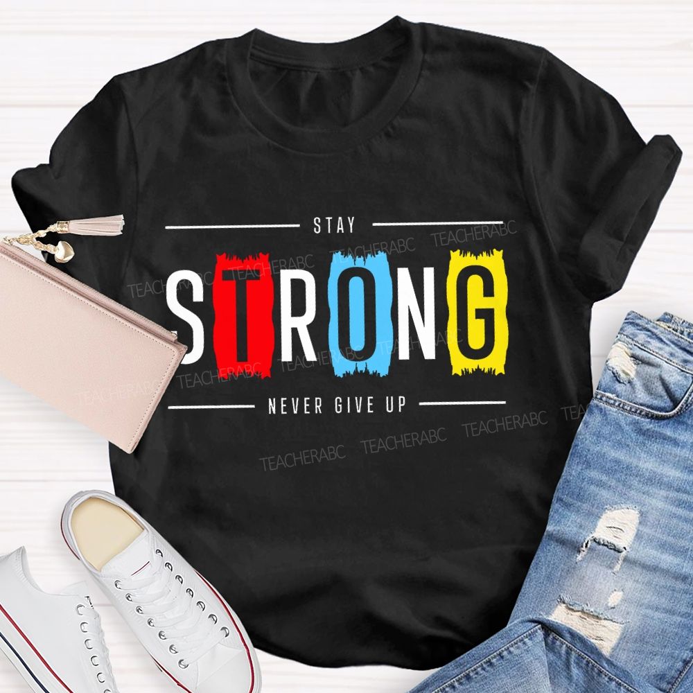 Stay Strong Never Give Up Teacher T-shirt