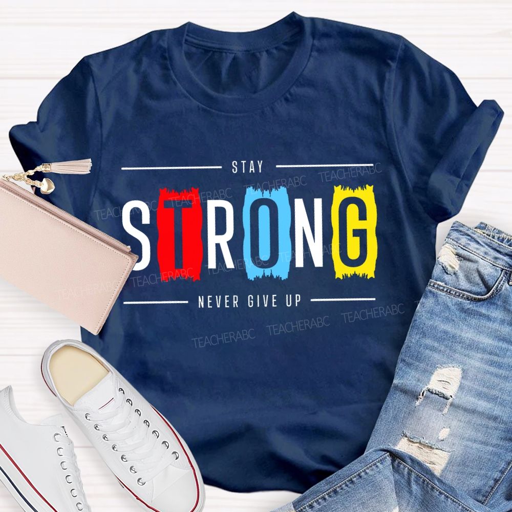 Stay Strong Never Give Up Teacher T-shirt