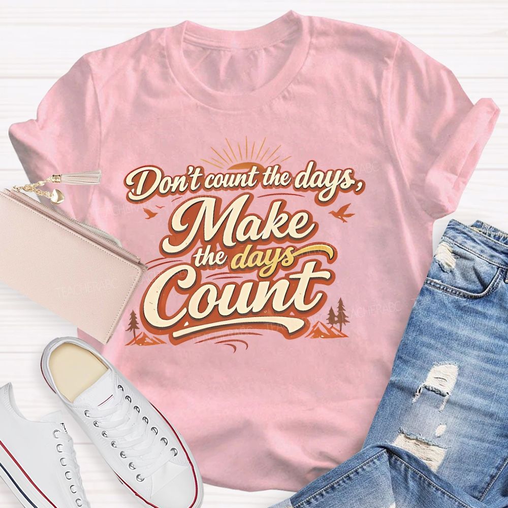 Don't Count The Days Make The Days Count Teacher T-shirt