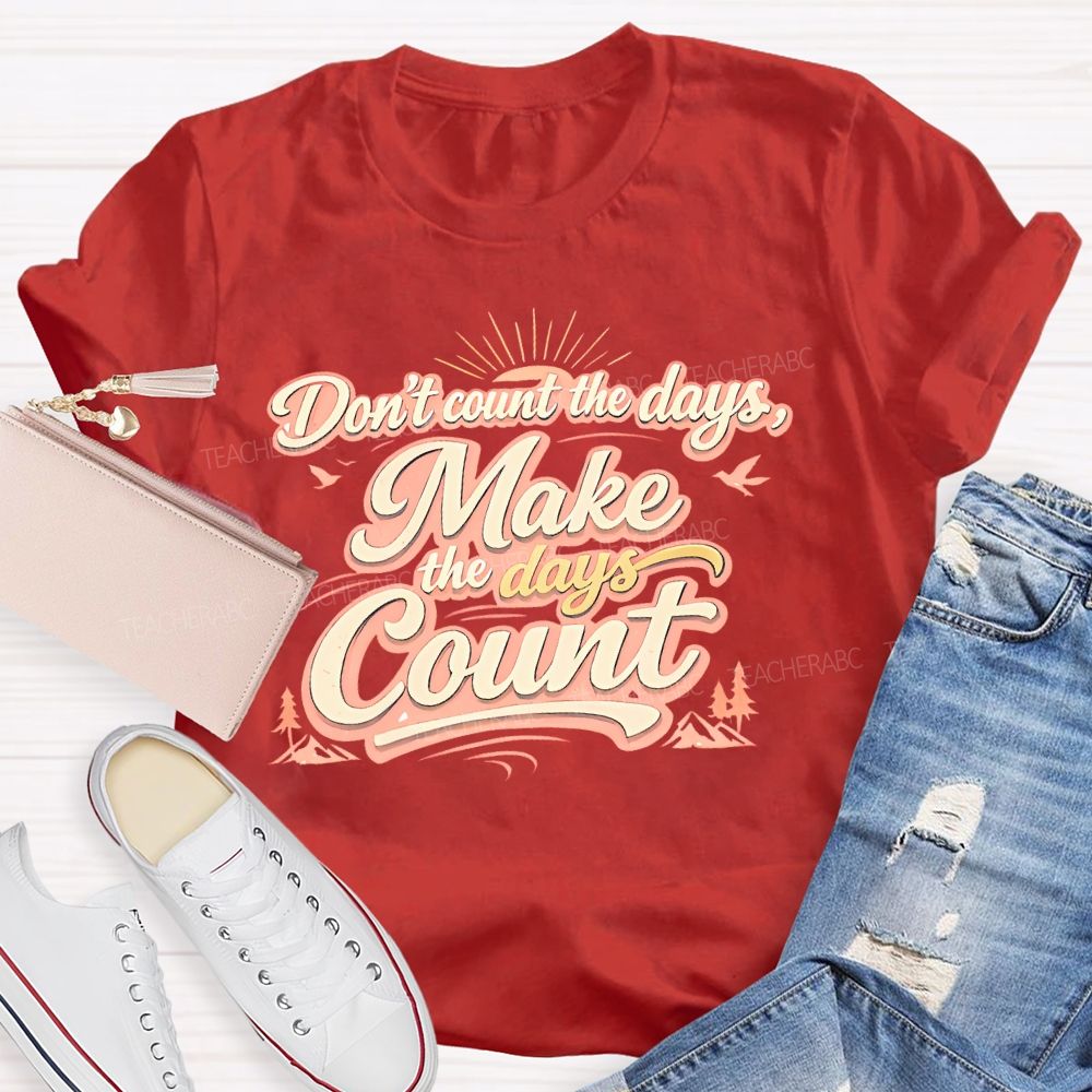 Don't Count The Days Make The Days Count Teacher T-shirt