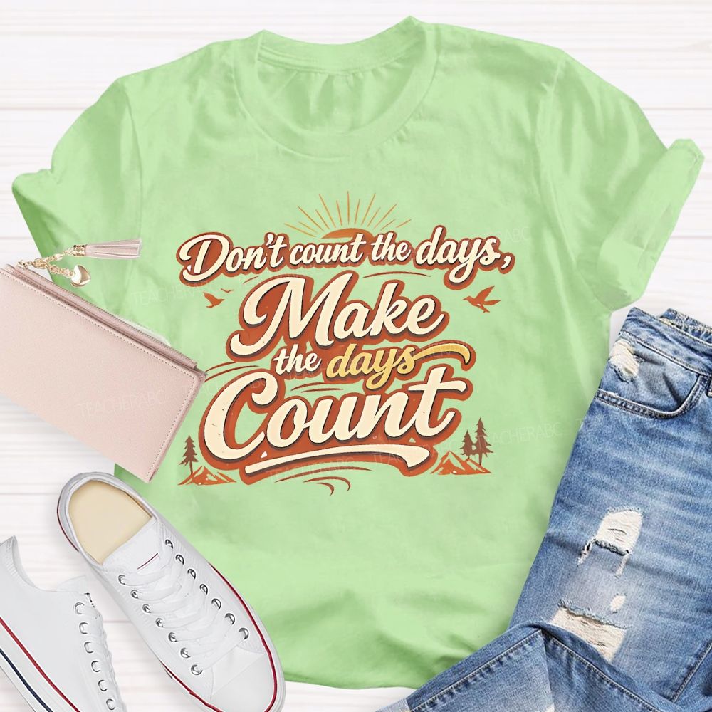 Don't Count The Days Make The Days Count Teacher T-shirt