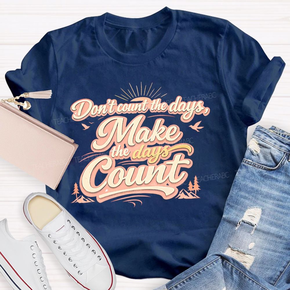 Don't Count The Days Make The Days Count Teacher T-shirt