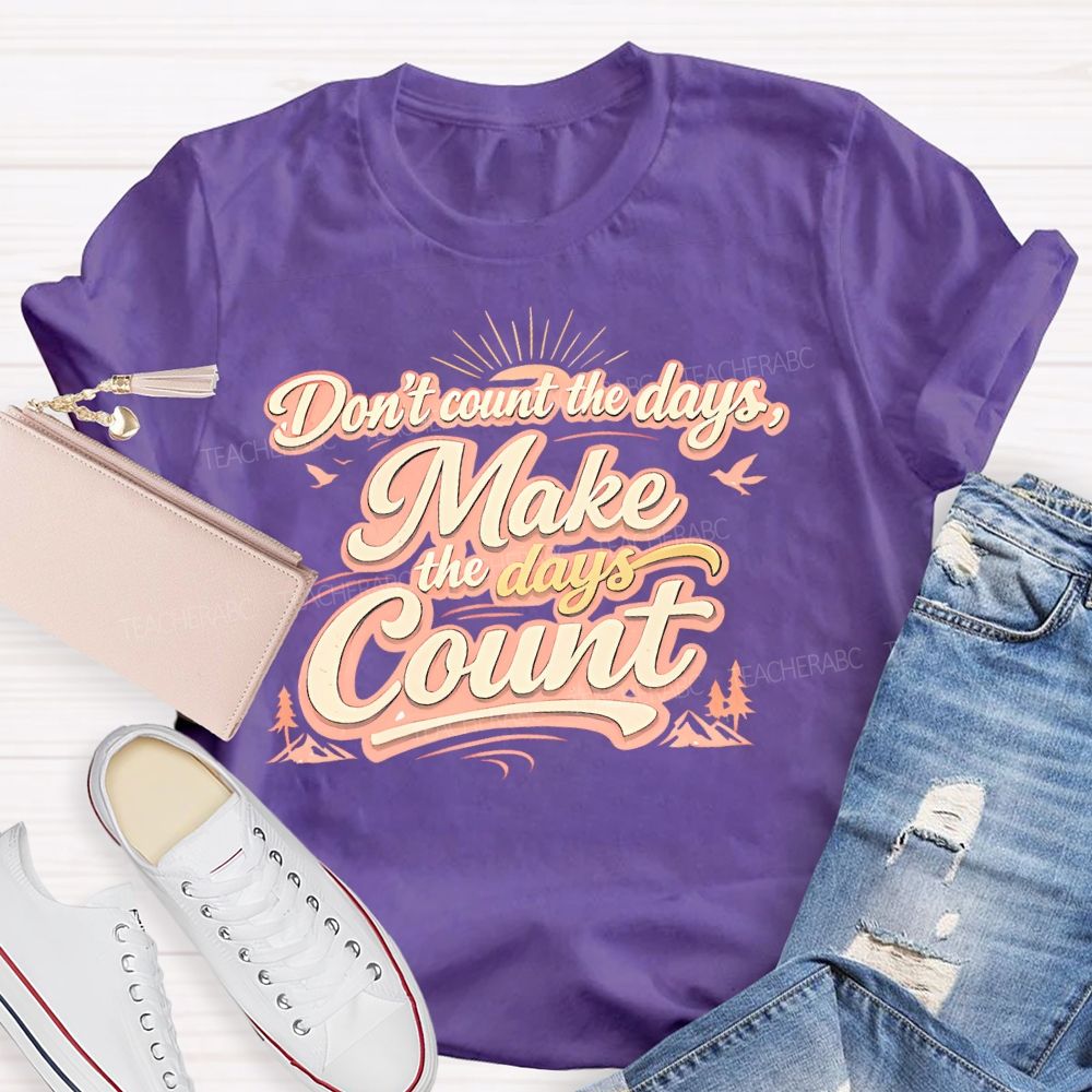 Don't Count The Days Make The Days Count Teacher T-shirt