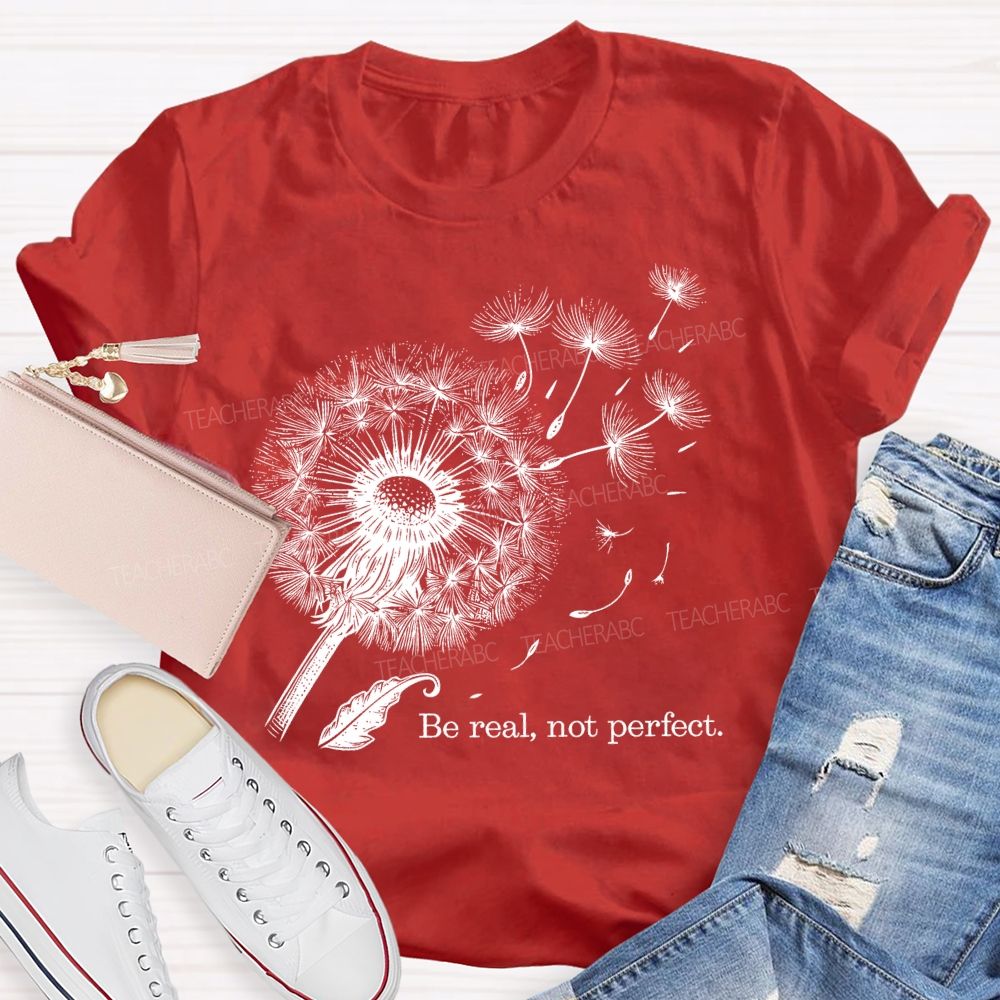 Be Real Not Perfect Dandelion Teacher T-shirt