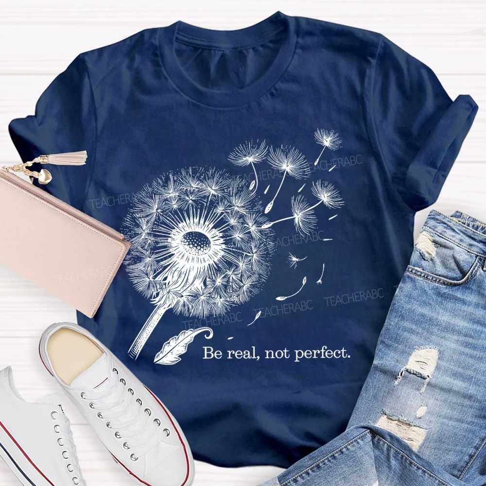 Be Real Not Perfect Dandelion Teacher T-shirt