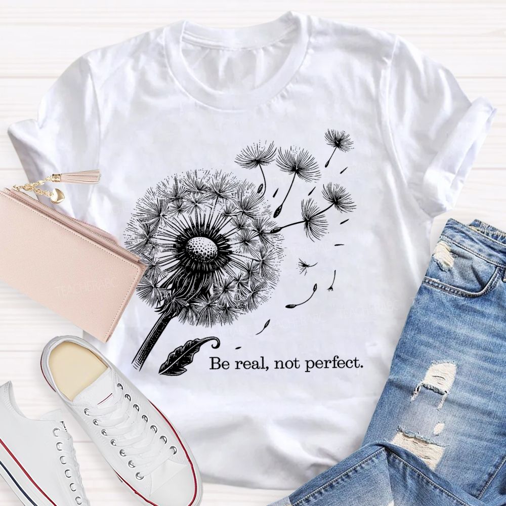 Be Real Not Perfect Dandelion Teacher T-shirt