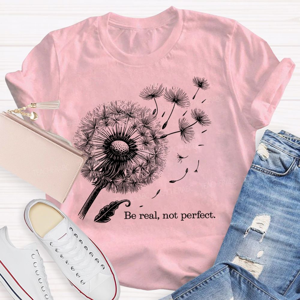 Be Real Not Perfect Dandelion Teacher T-shirt