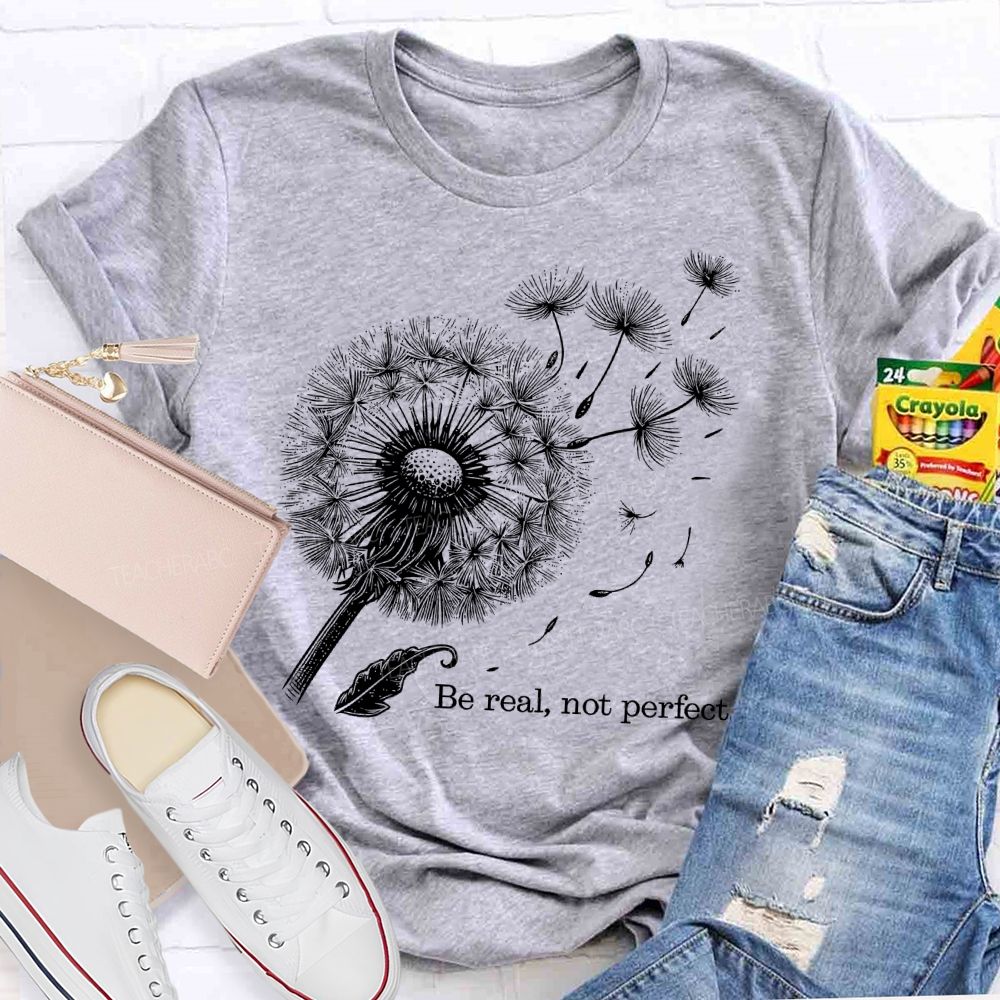 Be Real Not Perfect Dandelion Teacher T-shirt