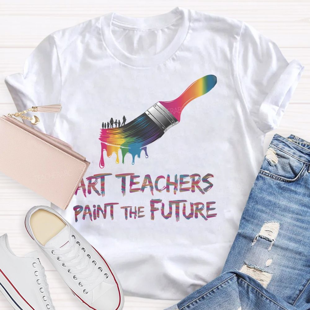 Art Teachers Paint The Future Teacher T-shirt