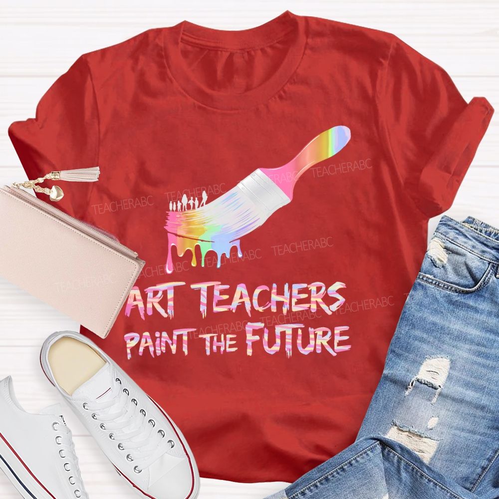 Art Teachers Paint The Future Teacher T-shirt